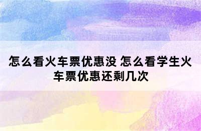 怎么看火车票优惠没 怎么看学生火车票优惠还剩几次